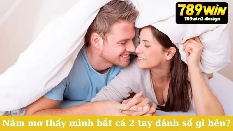 Nằm mơ thấy mình bắt cá 2 tay đánh số gì hên?